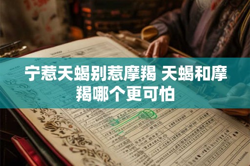 宁惹天蝎别惹摩羯 天蝎和摩羯哪个更可怕