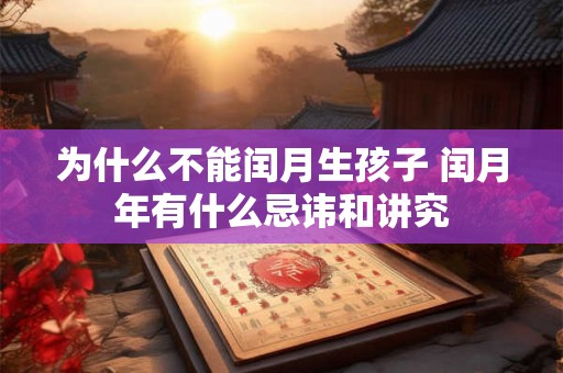 为什么不能闰月生孩子 闰月年有什么忌讳和讲究