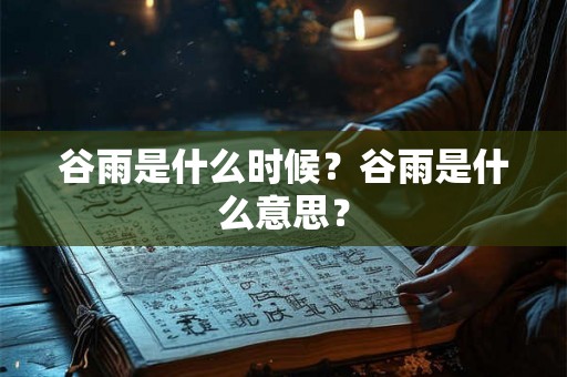 谷雨是什么时候？谷雨是什么意思？