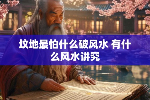 坟地最怕什么破风水 有什么风水讲究