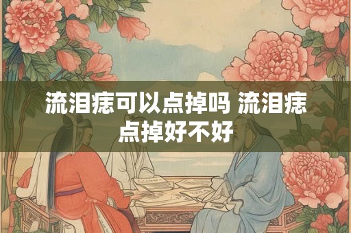 流泪痣可以点掉吗 流泪痣点掉好不好