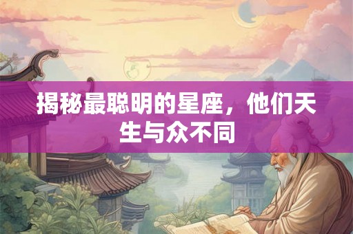 揭秘最聪明的星座，他们天生与众不同