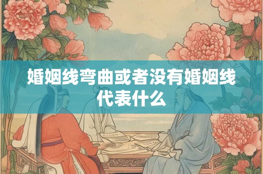 婚姻线弯曲或者没有婚姻线代表什么 婚姻线弯曲或者没有婚姻线代表什么