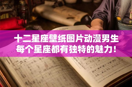 十二星座壁纸图片动漫男生每个星座都有独特的魅力！