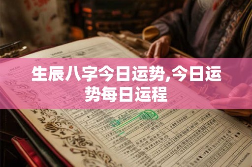 生辰八字今日运势,今日运势每日运程