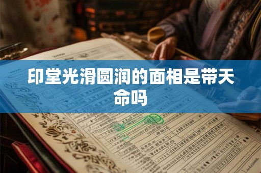 印堂光滑圆润的面相是带天命吗