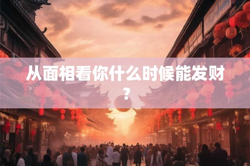 从面相看你什么时候能发财？