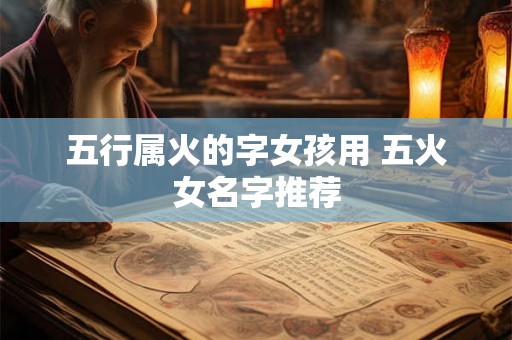 五行属火的字女孩用 五火女名字推荐
