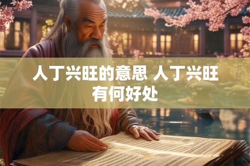 人丁兴旺的意思 人丁兴旺有何好处 人丁兴旺的意思 人丁兴旺有何好处