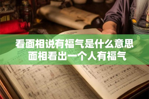 看面相说有福气是什么意思 面相看出一个人有福气 看面相说有福气是什么意思 面相看出一个人有福气