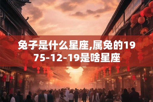 兔子是什么星座,属兔的1975-12-19是啥星座