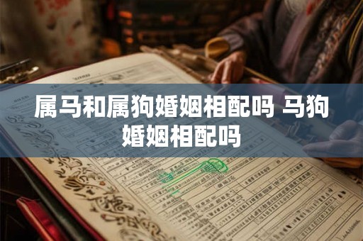 属马和属狗婚姻相配吗 马狗婚姻相配吗