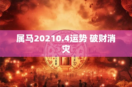 属马20210.4运势 破财消灾 属马20210.4运势 破财消灾