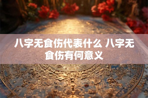 八字无食伤代表什么 八字无食伤有何意义