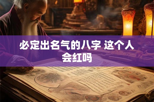 必定出名气的八字 这个人会红吗