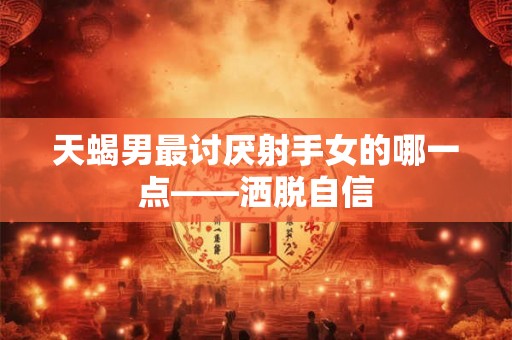 天蝎男最讨厌射手女的哪一点——洒脱自信