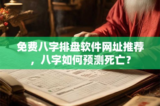 免费八字排盘软件网址推荐，八字如何预测死亡？