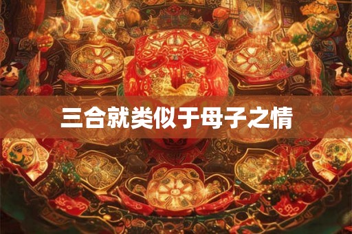 三合就类似于母子之情