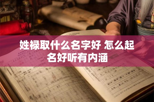 姓禄取什么名字好 怎么起名好听有内涵