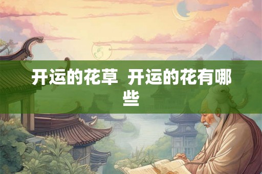 开运的花草  开运的花有哪些