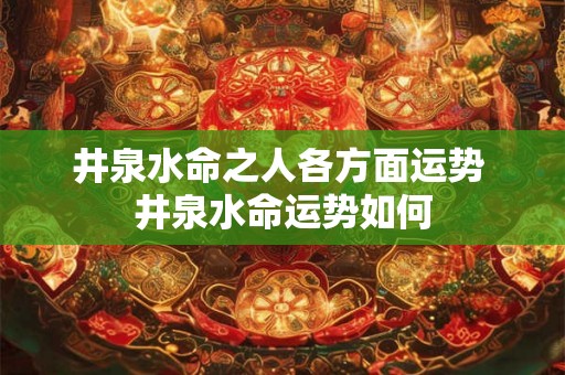 井泉水命之人各方面运势 井泉水命运势如何