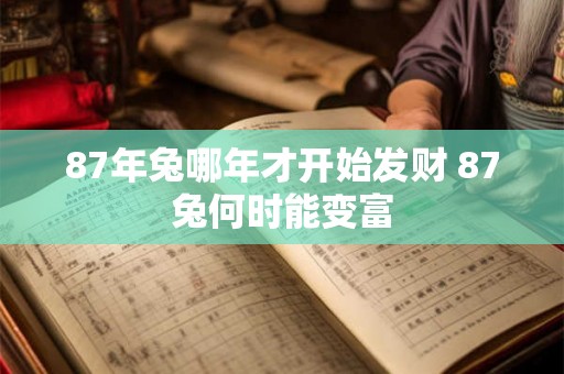 87年兔哪年才开始发财 87兔何时能变富