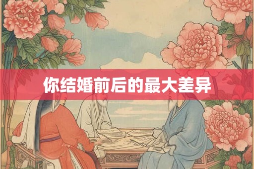 你结婚前后的最大差异