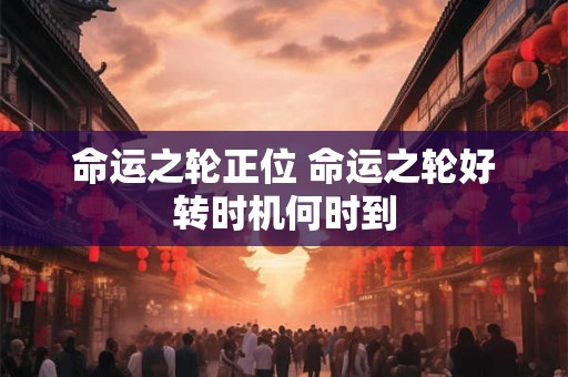 命运之轮正位 命运之轮好转时机何时到