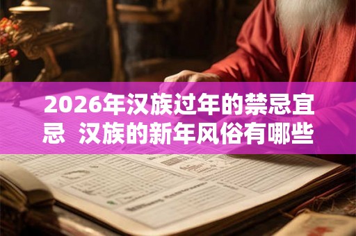 2026年汉族过年的禁忌宜忌  汉族的新年风俗有哪些