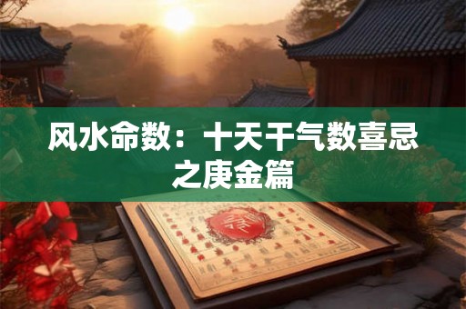 风水命数：十天干气数喜忌之庚金篇