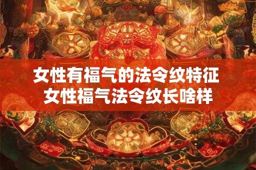 女性有福气的法令纹特征 女性福气法令纹长啥样