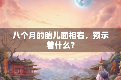 八个月的胎儿面相右，预示着什么？