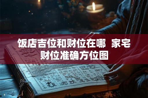 饭店吉位和财位在哪 家宅财位准确方位图 饭店吉位和财位在哪 家宅财位准确方位图