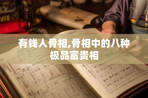 有钱人骨相,骨相中的八种极品富贵相