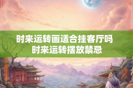 时来运转画适合挂客厅吗  时来运转摆放禁忌