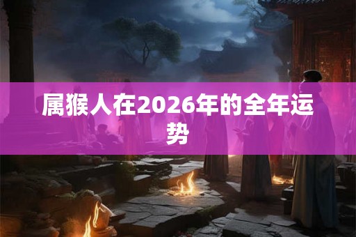 属猴人在2026年的全年运势