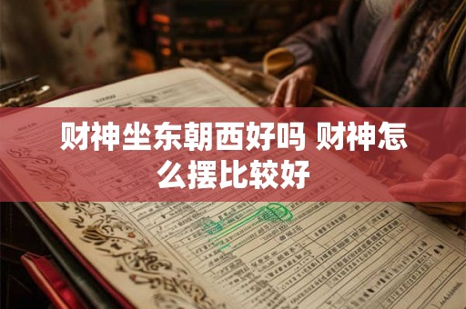财神坐东朝西好吗 财神怎么摆比较好