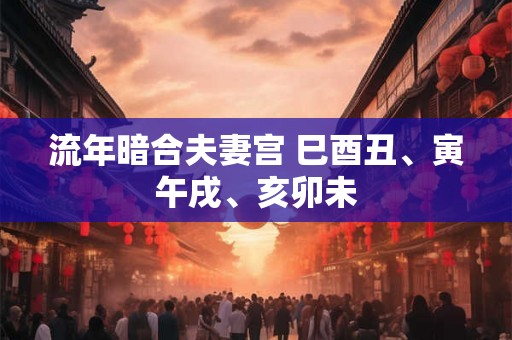 流年暗合夫妻宫 巳酉丑、寅午戌、亥卯未