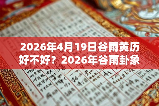 2026年4月19日谷雨黄历好不好？2026年谷雨卦象吉凶分析！