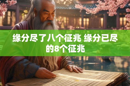 缘分尽了八个征兆 缘分已尽的8个征兆