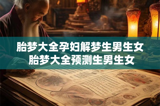 胎梦大全孕妇解梦生男生女 胎梦大全预测生男生女 胎梦大全孕妇解梦生男生女 胎梦大全预测生男生女