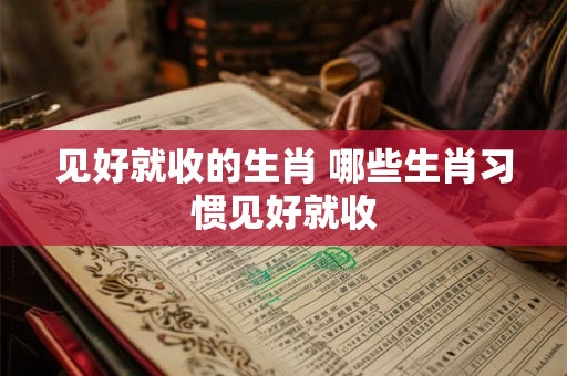 见好就收的生肖 哪些生肖习惯见好就收
