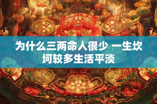 为什么三两命人很少 一生坎坷较多生活平淡