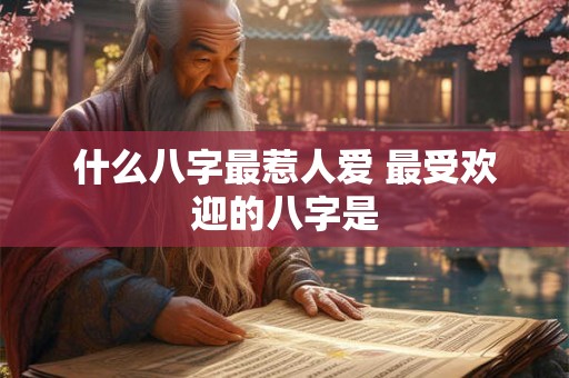 什么八字最惹人爱 最受欢迎的八字是
