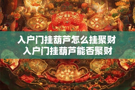 入户门挂葫芦怎么挂聚财 入户门挂葫芦能否聚财