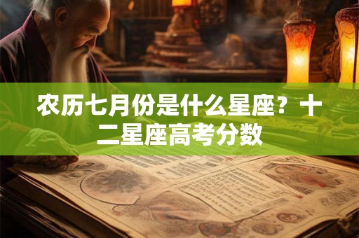 农历七月份是什么星座？十二星座高考分数