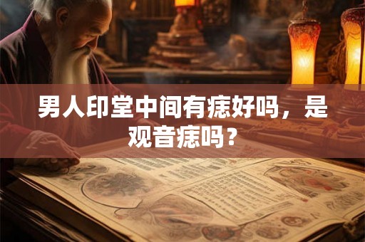男人印堂中间有痣好吗，是观音痣吗？