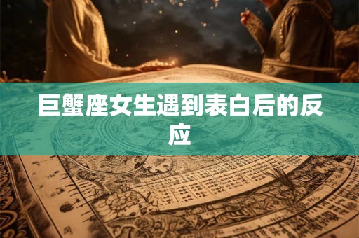 巨蟹座女生遇到表白后的反应