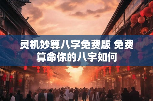 灵机妙算八字免费版 免费算命你的八字如何