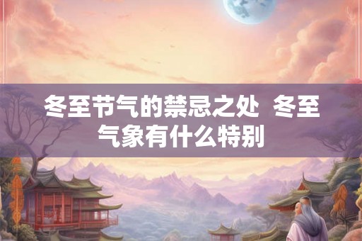 冬至节气的禁忌之处  冬至气象有什么特别